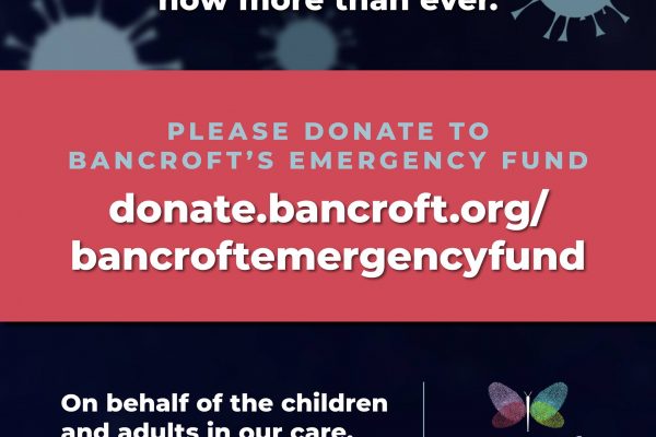 Dark blue and red graphic reading "We need your support now more than ever. Please donate to Bancroft's emergency fund donate.bancroft.org/bancroftemergencyfund. On the behalf of the children and adults in our care THANK YOU!"